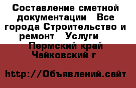 Составление сметной документации - Все города Строительство и ремонт » Услуги   . Пермский край,Чайковский г.